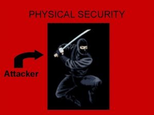 PHYSICAL SECURITY Attacker Physical Security Not all attacks