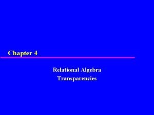 Chapter 4 Relational Algebra Transparencies Chapter 4 Objectives