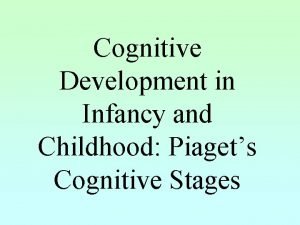 Cognitive Development in Infancy and Childhood Piagets Cognitive