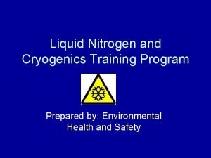 Liquid Nitrogen and Cryogenics Training Program Prepared by