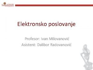 Elektronsko poslovanje Profesor Ivan Milovanovi Asistent Dalibor Radovanovi
