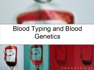 Blood Typing and Blood Genetics Blood Genetics The