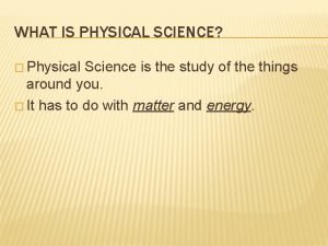 WHAT IS PHYSICAL SCIENCE Physical Science is the