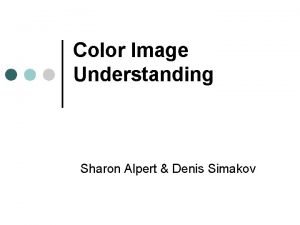 Color Image Understanding Sharon Alpert Denis Simakov Overview