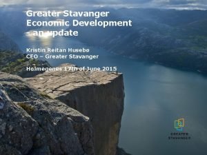 Greater Stavanger Economic Development an update Kristin Reitan