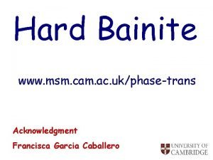 Hard Bainite www msm cam ac ukphasetrans Acknowledgment