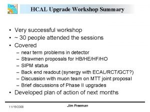 HCAL Upgrade Workshop Summary Very successful workshop 30