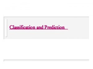 Classification and Prediction Classification Regression and Prediction u