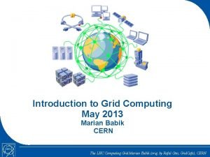 Introduction to Grid Computing May 2013 Marian Babik