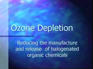 Ozone Depletion Reducing the manufacture and release of