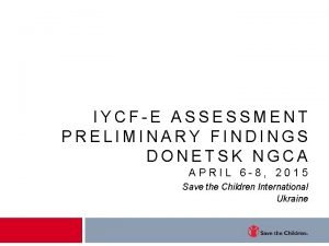 IYCFE ASSESSMENT PRELIMINARY FINDINGS DONETSK NGCA APRIL 6