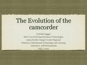 The Evolution of the camcorder Danielle Bagger EDUC