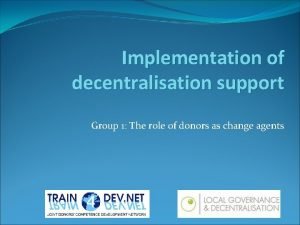 Implementation of decentralisation support Group 1 The role