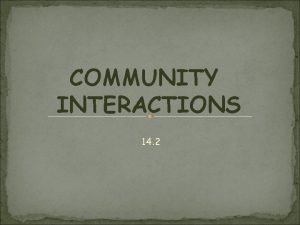 COMMUNITY INTERACTIONS 14 2 Defined when organisms live