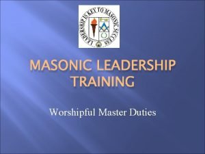 MASONIC LEADERSHIP TRAINING Worshipful Master Duties Agenda Introductions