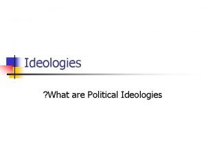 Ideologies What are Political Ideologies ideology is An