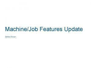 MachineJob Features Update Stefan Roiser MachineJob Features Recap