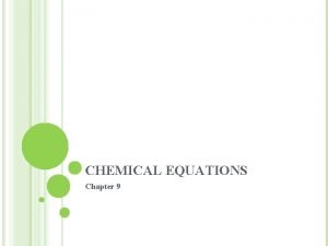 CHEMICAL EQUATIONS Chapter 9 CHEMICAL REACTIONS A chemical