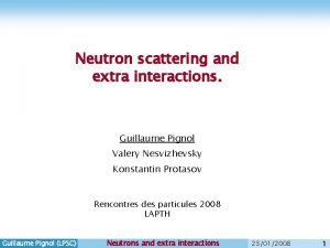 Neutron scattering and extra interactions Guillaume Pignol Valery