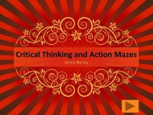 Critical Thinking and Action Mazes Jamie Bailey What