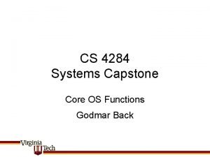 CS 4284 Systems Capstone Core OS Functions Godmar