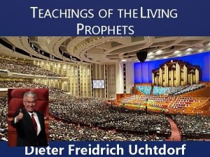 TEACHINGS OF THE LIVING PROPHETS Dieter Freidrich Uchtdorf