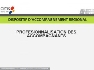 DISPOSITIF DACCOMPAGNEMENT REGIONAL PROFESIONNALISATION DES ACCOMPAGNANTS DFINITION DES