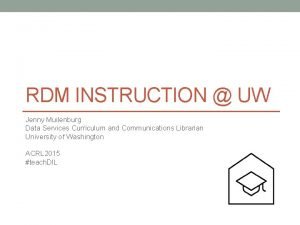 RDM INSTRUCTION UW Jenny Muilenburg Data Services Curriculum