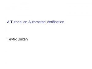 A Tutorial on Automated Verification Tevfik Bultan Who