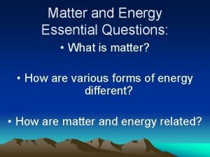 Matter and Energy Essential Questions What is matter