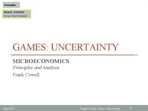 Prerequisites Almost essential Games Mixed Strategies GAMES UNCERTAINTY