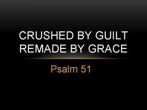 CRUSHED BY GUILT REMADE BY GRACE Psalm 51
