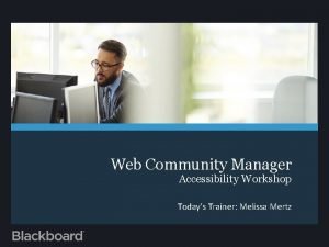Web Community Manager Accessibility Workshop Todays Trainer Melissa