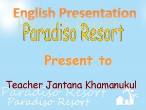 English Presentation Present to Teacher Jantana Khamanukul Paradiso