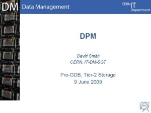 DPM David Smith CERN ITDMSGT PreGDB Tier2 Storage
