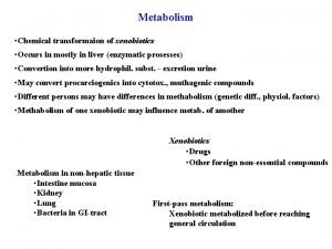 Metabolism Chemical transformaion of xenobiotics Occurs in mostly