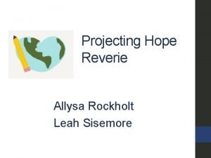 Projecting Hope Reverie Allysa Rockholt Leah Sisemore Our