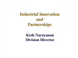 Industrial Innovation and Partnerships Kesh Narayanan Division Director
