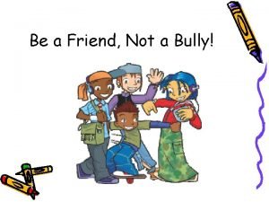 Be a friend not a bully