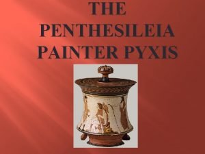 THE PENTHESILEIA PAINTER PYXIS Attribution Details Name Penthesileia