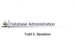 IST 210 Database Administration Todd S Bacastow IST
