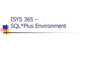 ISYS 365 SQLPlus Environment Agenda n What is