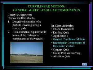 CURVILINEAR MOTION GENERAL RECTANGULAR COMPONENTS Todays Objectives Students