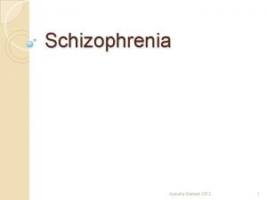 Schizophrenia Ayesha Samad 2012 1 Psychosis Psychosis may