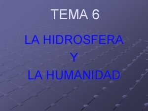 TEMA 6 LA HIDROSFERA Y LA HUMANIDAD 1