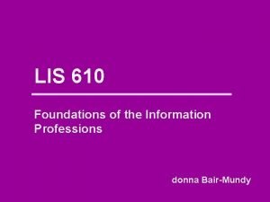 LIS 610 Foundations of the Information Professions donna