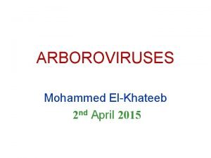 ARBOROVIRUSES Mohammed ElKhateeb 2 nd April 2015 Overview