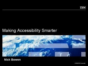 Making Accessibility Smarter Nick Bowen 2009 IBM Corporation