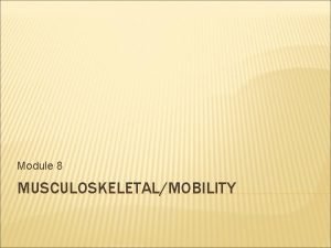 Module 8 MUSCULOSKELETALMOBILITY OVERVIEW Musculoskeletal bones muscles joints