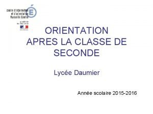 ORIENTATION APRES LA CLASSE DE SECONDE Lyce Daumier